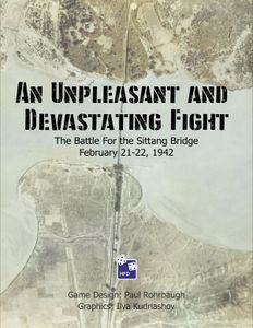 An Unpleasant and Devastating Fight: The Battle For the Sittang Bridge February 21-22, 1942