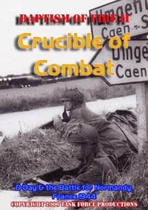 Baptism of Fire: Crucible of Combat – D-Day & the Battle for Normandy, France 1944