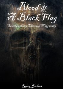 Blood & A Black Flag: Swashbuckling Skirmish Wargaming