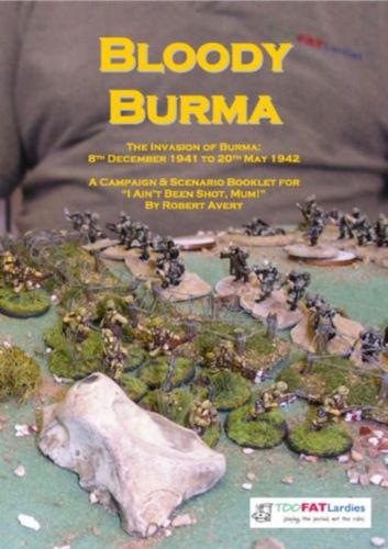 Bloody Burma: The Invasion of Burma – 8th December 1941 to 20th May 1942: A Campaign & Scenario Booklet for I Ain't Been Shot, Mum!