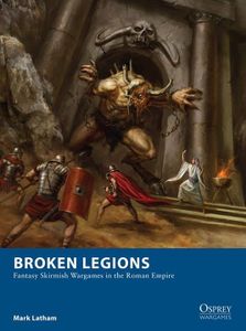 Broken Legions: Fantasy Skirmish Wargames in the Roman Empire