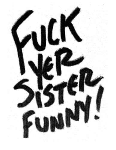 F#%& Yer Sister Funny!!!