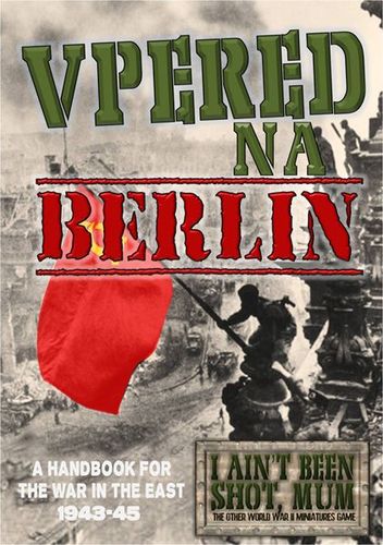 I Ain't Been Shot, Mum: Vpered Na Berlin – A Handbook for the War in the East 1943-45
