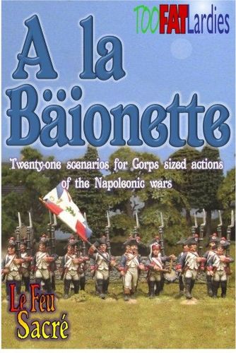 Le Feu Sacré: A la Bäionette – Twenty-one scenarios for Corps sized action of the Napoleonic wars