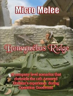Micro Melee: Bourguébus Ridge – 16 company level scenarios that chronicle the 11th Armored Division's experience during Operation Goodwood