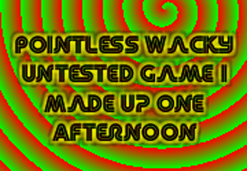 Pointless Wacky Untested Game I Made Up One Afternoon