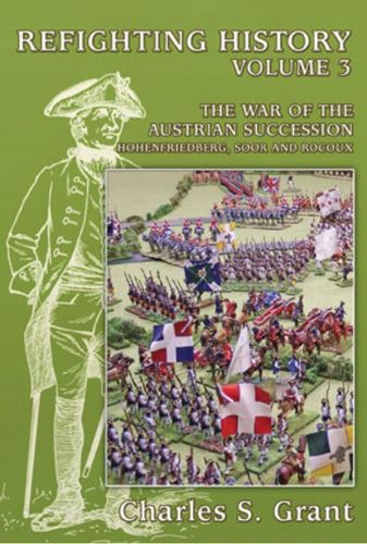 Refighting History: Volume 3 – The War of the Austrian Succession: Hohenfriedberg, Soor and Rocoux