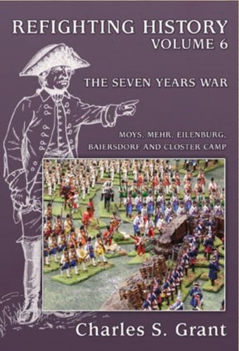 Refighting History: Volume  6 – The Seven Years War: Moys, Mehr, Eilenburg, Baiersdorf and Closter Camp