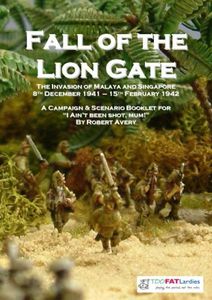 The Fall of the Lion Gate: The Invasion of Malaya and Singapore – 8th December 1941 - 15th February 1942: A Campaign & Scenario Booklet for I Ain't Been Shot, Mum!