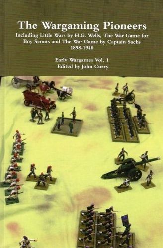 The Wargaming Pioneers: Including Little Wars by H.G. Wells, The War Game for Boy Scouts and The War Game by Captain Sachs 1898-1940 Early Wargames Vol. 1