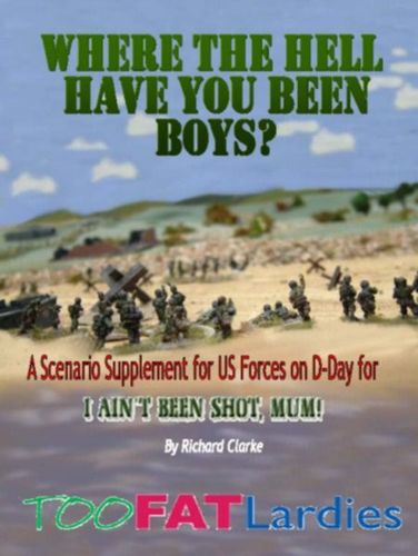Where the Hell Have You Been Boys?: A Scenario Supplement for US Forces on D-Day for I Ain't Been Shot, Mum!