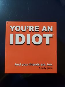 You're An Idiot...and your friends are, too